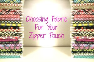 How to pick fabric for your zipper pouch!
